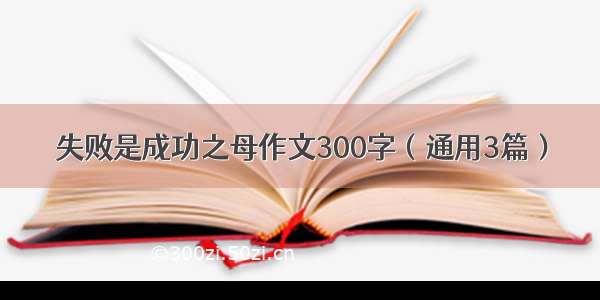 失败是成功之母作文300字（通用3篇）