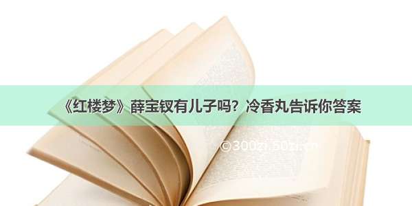 《红楼梦》薛宝钗有儿子吗？冷香丸告诉你答案