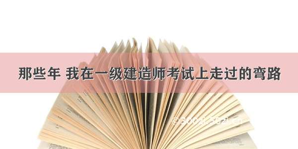 那些年 我在一级建造师考试上走过的弯路