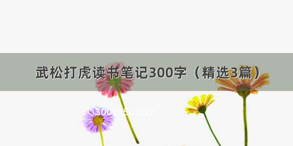 武松打虎读书笔记300字（精选3篇）