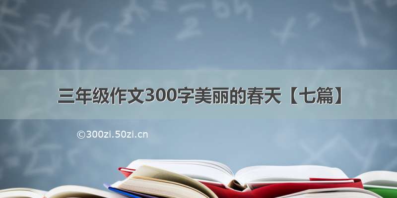 三年级作文300字美丽的春天【七篇】