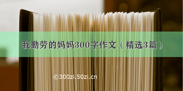 我勤劳的妈妈300字作文（精选3篇）