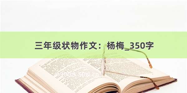 三年级状物作文：杨梅_350字