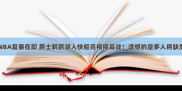 NBA复赛在即 爵士鹈鹕湖人快船亮相揭幕战！遗憾的是多人将缺席