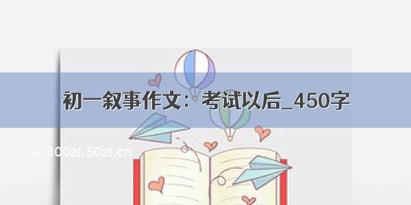 初一叙事作文：考试以后_450字