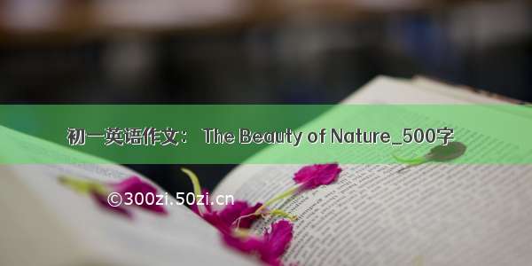 初一英语作文： The Beauty of Nature_500字