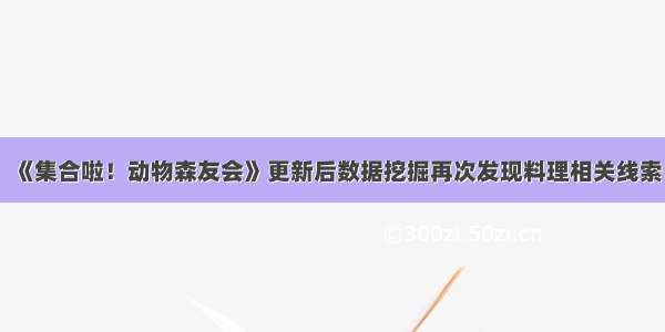 《集合啦！动物森友会》更新后数据挖掘再次发现料理相关线索