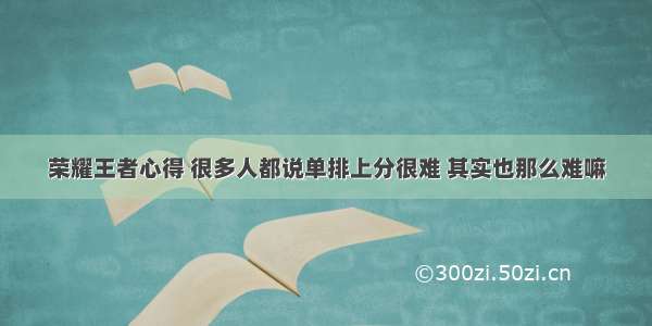 荣耀王者心得 很多人都说单排上分很难 其实也那么难嘛