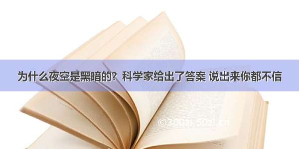 为什么夜空是黑暗的？科学家给出了答案 说出来你都不信