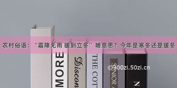 农村俗语：“霜降无雨 暖到立冬” 啥意思？今年是寒冬还是暖冬