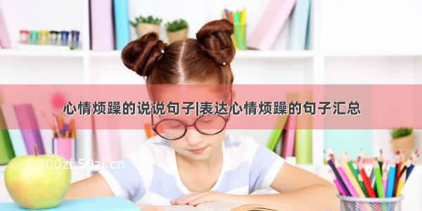 心情烦躁的说说句子|表达心情烦躁的句子汇总