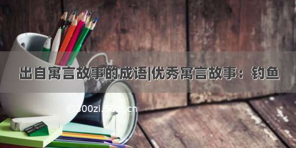 出自寓言故事的成语|优秀寓言故事：钓鱼