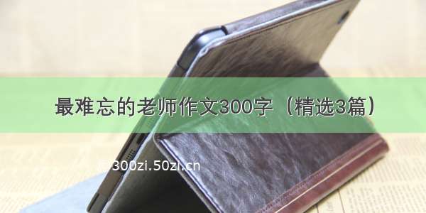 最难忘的老师作文300字（精选3篇）