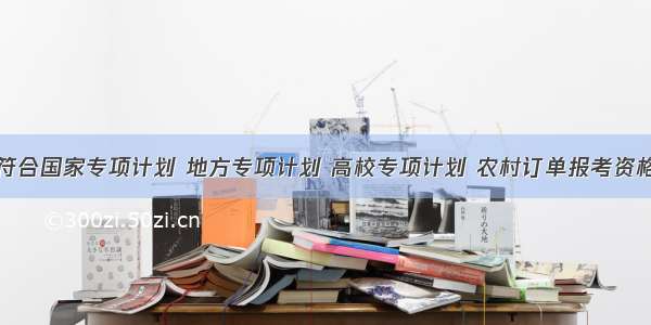 海南符合国家专项计划 地方专项计划 高校专项计划 农村订单报考资格名单