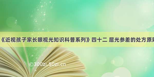 《近视孩子家长眼视光知识科普系列》四十二 屈光参差的处方原则