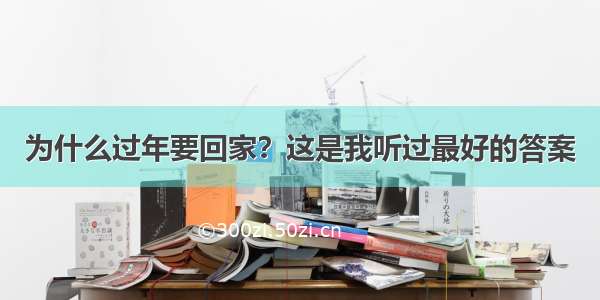 为什么过年要回家？这是我听过最好的答案