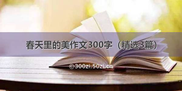 春天里的美作文300字（精选3篇）