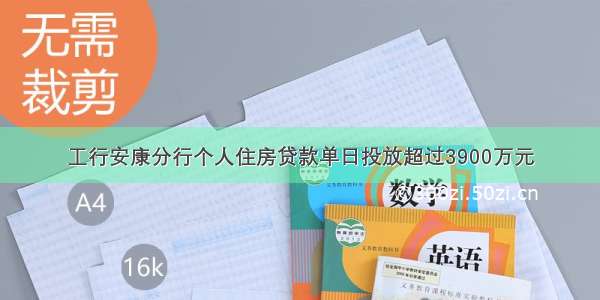 工行安康分行个人住房贷款单日投放超过3900万元