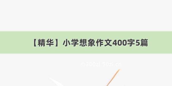 【精华】小学想象作文400字5篇