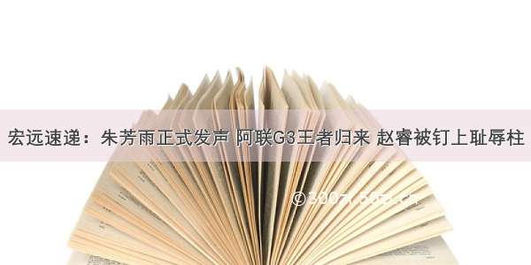 宏远速递：朱芳雨正式发声 阿联G3王者归来 赵睿被钉上耻辱柱