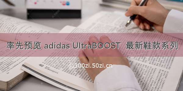 率先预览 adidas UltraBOOST  最新鞋款系列
