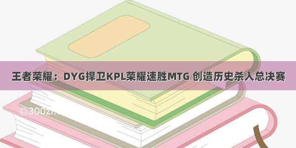 王者荣耀：DYG捍卫KPL荣耀速胜MTG 创造历史杀入总决赛