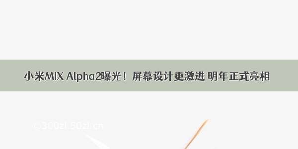 小米MIX Alpha2曝光！屏幕设计更激进 明年正式亮相