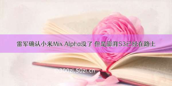 雷军确认小米Mix Alpha没了 但是澎湃S3已经在路上