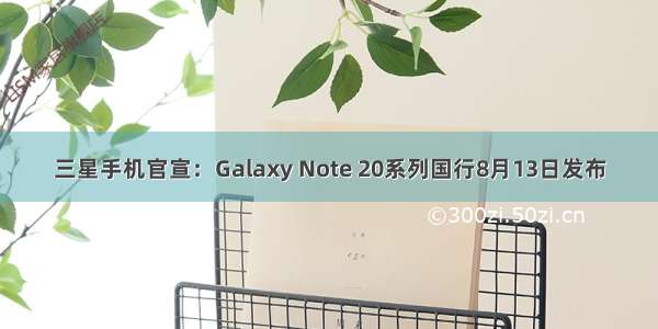 三星手机官宣：Galaxy Note 20系列国行8月13日发布