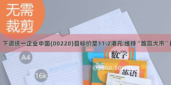 麦格理：下调统一企业中国(00220)目标价至11.2港元 维持“跑赢大市”投资评级