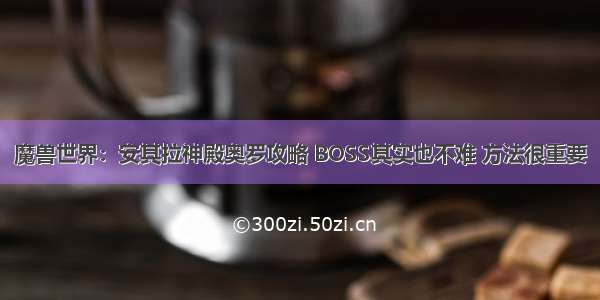 魔兽世界：安其拉神殿奥罗攻略 BOSS其实也不难 方法很重要