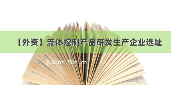 【外资】流体控制产品研发生产企业选址