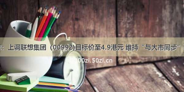 大摩：上调联想集团（00992)目标价至4.9港元 维持“与大市同步”评级