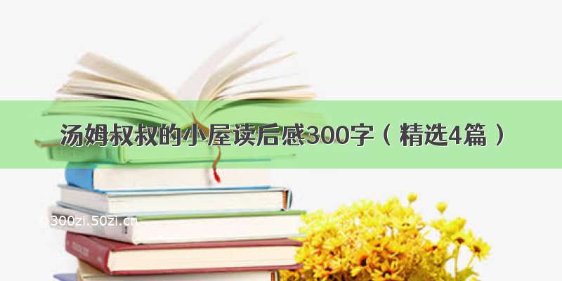 汤姆叔叔的小屋读后感300字（精选4篇）