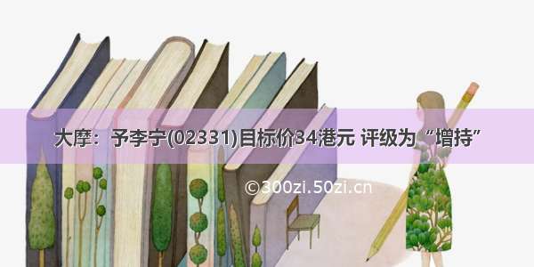 大摩：予李宁(02331)目标价34港元 评级为“增持”