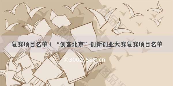 复赛项目名单｜“创客北京”创新创业大赛复赛项目名单