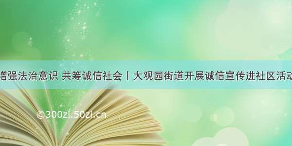 增强法治意识 共筹诚信社会丨大观园街道开展诚信宣传进社区活动