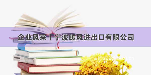 企业风采丨宁波暖风进出口有限公司