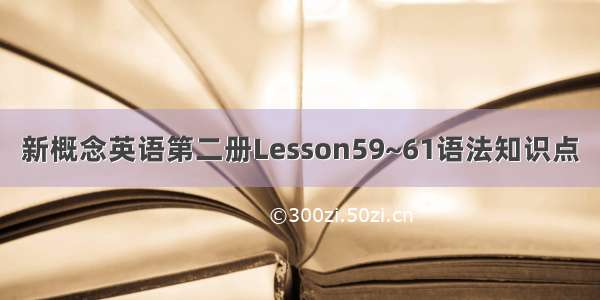 新概念英语第二册Lesson59~61语法知识点