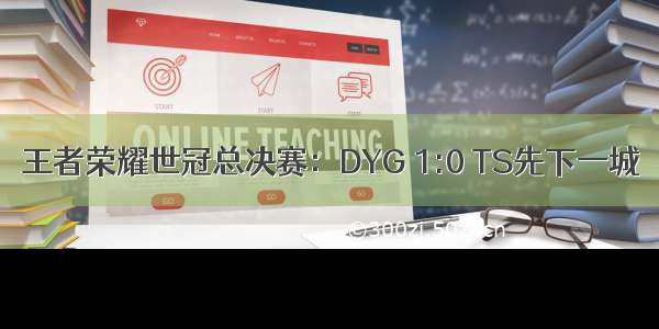 王者荣耀世冠总决赛：DYG 1:0 TS先下一城