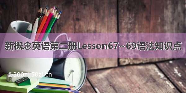 新概念英语第二册Lesson67~69语法知识点