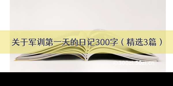 关于军训第一天的日记300字（精选3篇）