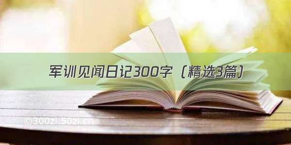 军训见闻日记300字（精选3篇）