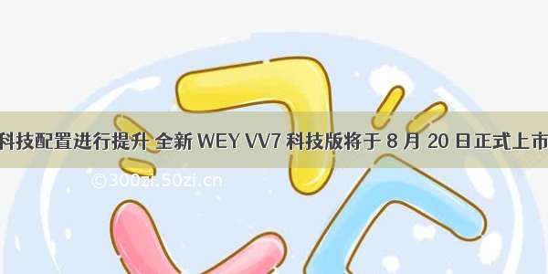 科技配置进行提升 全新 WEY VV7 科技版将于 8 月 20 日正式上市