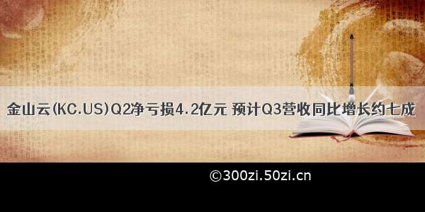 金山云(KC.US)Q2净亏损4.2亿元 预计Q3营收同比增长约七成