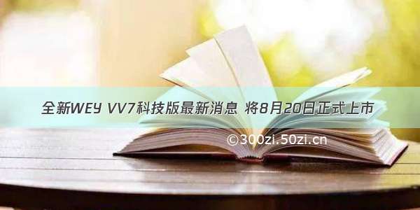 全新WEY VV7科技版最新消息 将8月20日正式上市