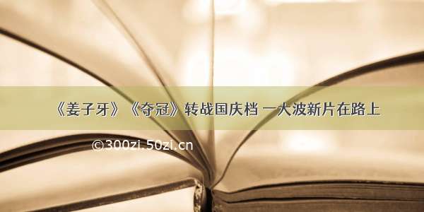 《姜子牙》《夺冠》转战国庆档 一大波新片在路上