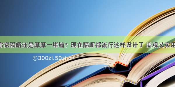 你家隔断还是厚厚一堵墙？现在隔断都流行这样设计了 美观又实用！