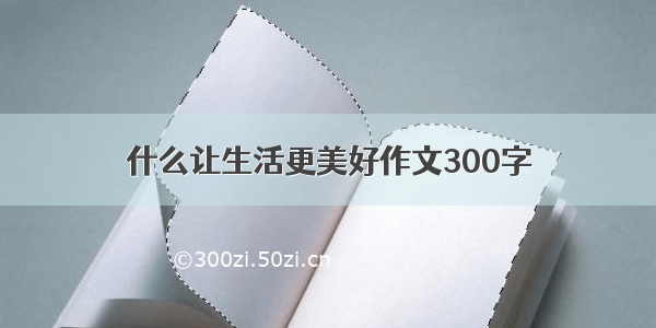 什么让生活更美好作文300字