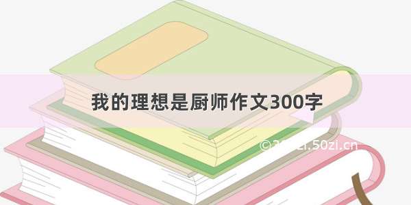 我的理想是厨师作文300字